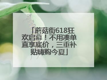 蘑菇街618狂欢启幕！不用凑单直享底价，三重补贴嗨购今夏
