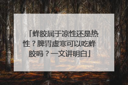 蜂胶属于凉性还是热性？脾胃虚寒可以吃蜂胶吗？一文讲明白