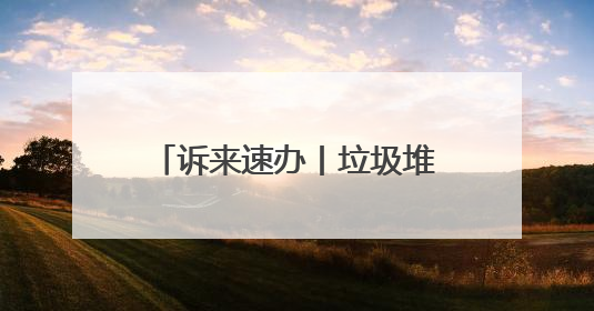 诉来速办丨垃圾堆积多日无人清 社区及时出手解民忧