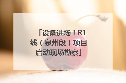 设备进场！R1线（泉州段）项目启动现场勘察