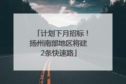 计划下月招标！扬州南部地区将建2条快速路