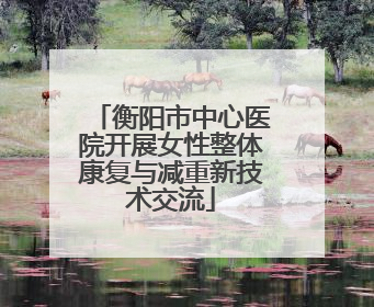 衡阳市中心医院开展女性整体康复与减重新技术交流