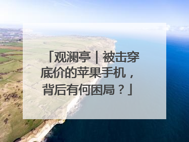 观澜亭｜被击穿底价的苹果手机，背后有何困局？