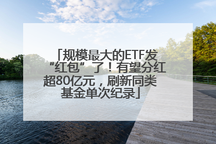 规模最大的ETF发“红包”了！有望分红超80亿元，刷新同类基金单次纪录