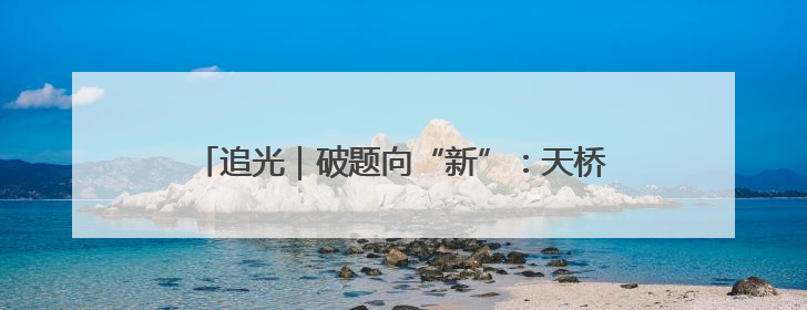 追光｜破题向“新”：天桥以城市更新驱动高质量发展