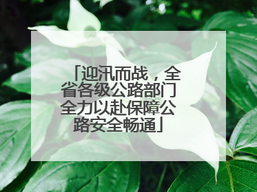 迎汛而战，全省各级公路部门全力以赴保障公路安全畅通