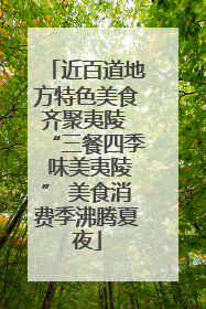 近百道地方特色美食齐聚夷陵 “三餐四季 味美夷陵” 美食消费季沸腾夏夜
