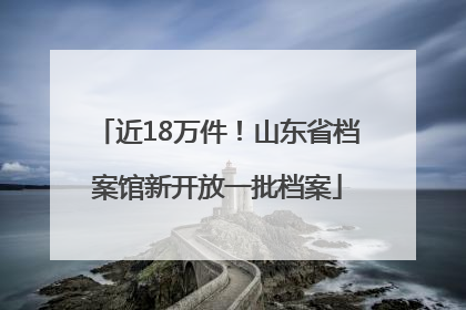 近18万件！山东省档案馆新开放一批档案