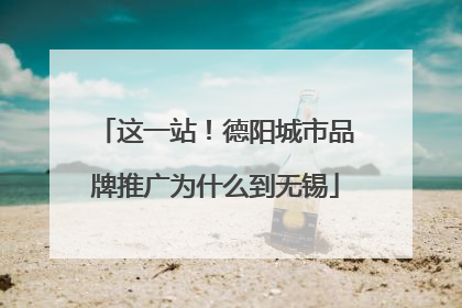 这一站！德阳城市品牌推广为什么到无锡
