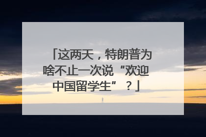 这两天，特朗普为啥不止一次说“欢迎中国留学生”？