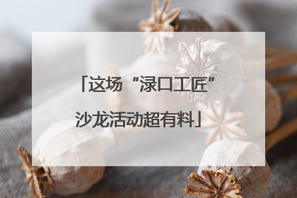 这场“渌口工匠”沙龙活动超有料