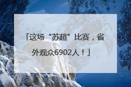 这场“苏超”比赛，省外观众6902人！