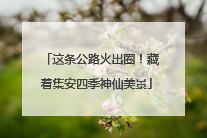 这条公路火出圈！藏着集安四季神仙美景