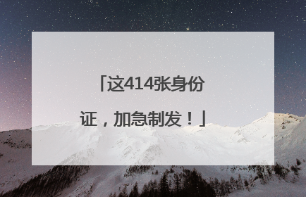 这414张身份证，加急制发！