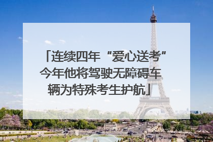 连续四年“爱心送考” 今年他将驾驶无障碍车辆为特殊考生护航