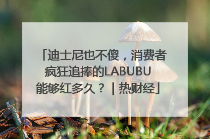 迪士尼也不傻，消费者疯狂追捧的LABUBU能够红多久？｜热财经