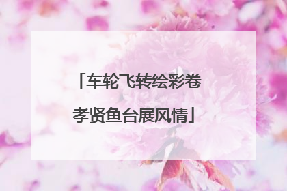 车轮飞转绘彩卷 孝贤鱼台展风情