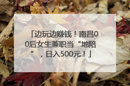 边玩边赚钱！南昌00后女生兼职当“地陪”，日入500元！