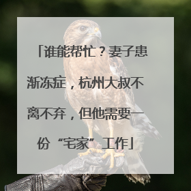 谁能帮忙？妻子患渐冻症，杭州大叔不离不弃，但他需要一份“宅家”工作