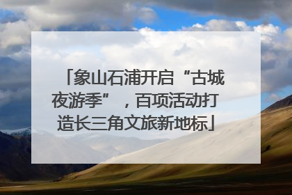 象山石浦开启“古城夜游季”，百项活动打造长三角文旅新地标