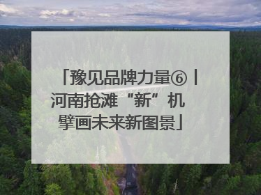 豫见品牌力量⑥丨河南抢滩“新”机 擘画未来新图景