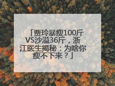 贾玲暴瘦100斤VS沙溢36斤，浙江医生揭秘：为啥你瘦不下来？