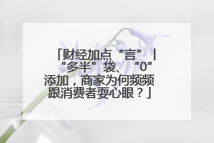 财经加点“言”丨“多半”袋、“0”添加，商家为何频频跟消费者耍心眼？