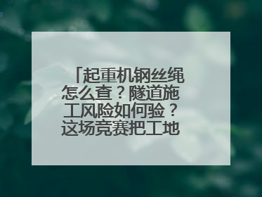 起重机钢丝绳怎么查？隧道施工风险如何验？这场竞赛把工地变“考场”