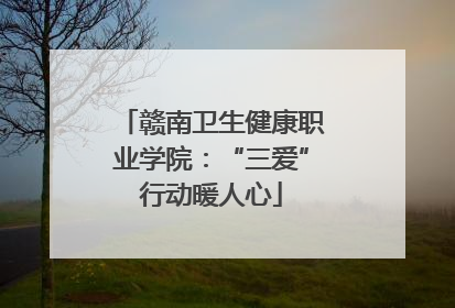 赣南卫生健康职业学院：“三爱”行动暖人心