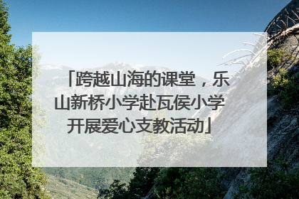 跨越山海的课堂，乐山新桥小学赴瓦侯小学开展爱心支教活动