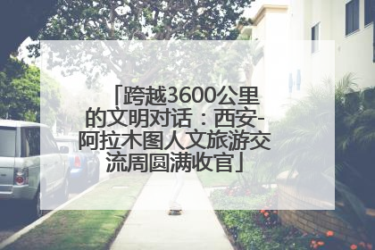跨越3600公里的文明对话：西安-阿拉木图人文旅游交流周圆满收官