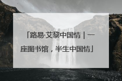 路易·艾黎中国情｜一座图书馆，半生中国情