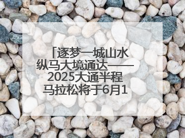 逐梦一城山水 纵马大境通达——2025大通半程马拉松将于6月15日开跑