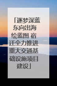 逐梦深蓝 东向出海绘蓝图 宿迁全力推进重大交通基础设施项目建设