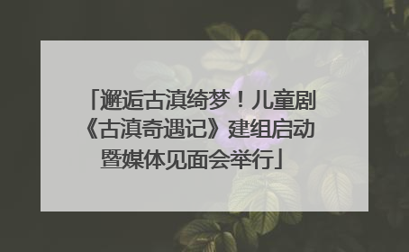 邂逅古滇绮梦！儿童剧《古滇奇遇记》建组启动暨媒体见面会举行