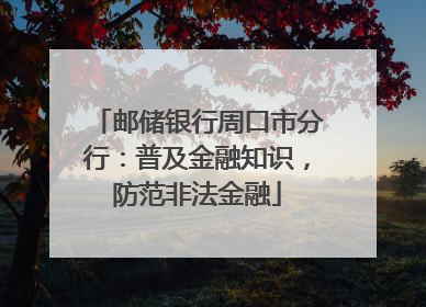 邮储银行周口市分行：普及金融知识，防范非法金融