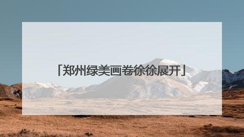 郑州绿美画卷徐徐展开