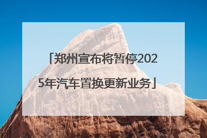 郑州宣布将暂停2025年汽车置换更新业务