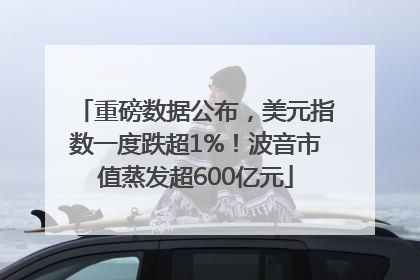 重磅数据公布，美元指数一度跌超1%！波音市值蒸发超600亿元