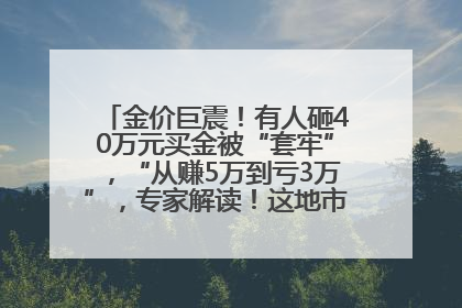 金价巨震！有人砸40万元买金被“套牢”，“从赚5万到亏3万”，专家解读！这地市民烈日下排队百米抢购黄金，“每克只要600多元”