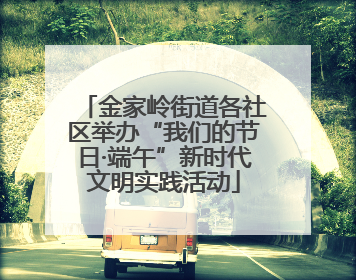 金家岭街道各社区举办“我们的节日·端午”新时代文明实践活动