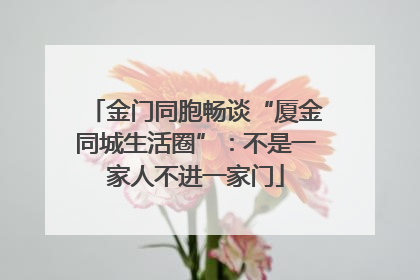金门同胞畅谈“厦金同城生活圈”：不是一家人不进一家门
