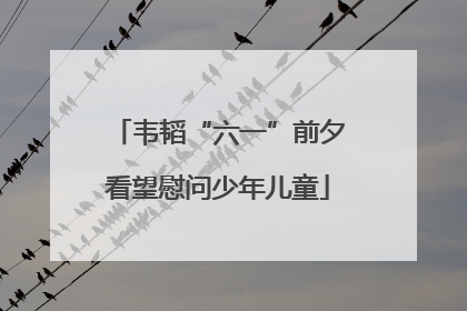 韦韬“六一”前夕看望慰问少年儿童