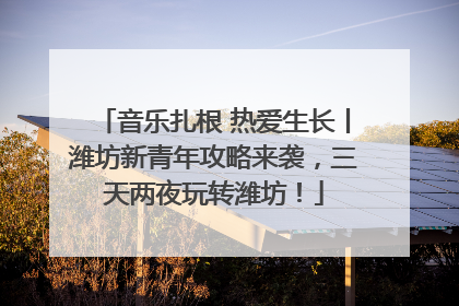 音乐扎根 热爱生长丨潍坊新青年攻略来袭，三天两夜玩转潍坊！