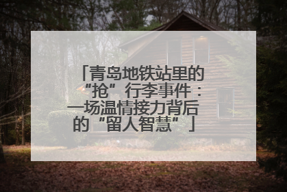 青岛地铁站里的“抢”行李事件：一场温情接力背后的“留人智慧”