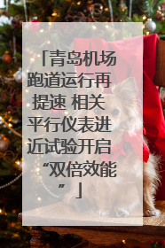 青岛机场跑道运行再提速 相关平行仪表进近试验开启“双倍效能”