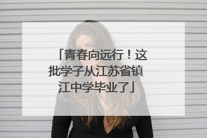 青春向远行！这批学子从江苏省镇江中学毕业了