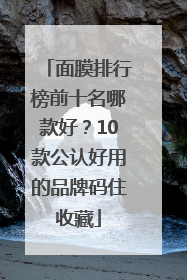 面膜排行榜前十名哪款好？10款公认好用的品牌码住收藏