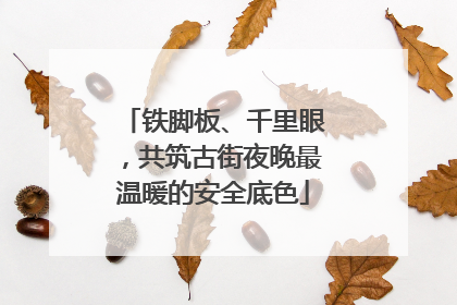铁脚板、千里眼，共筑古街夜晚最温暖的安全底色