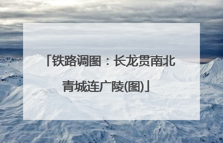 铁路调图：长龙贯南北 青城连广陵(图)